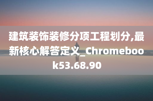 建筑装饰装修分项工程划分,最新核心解答定义_Chromebook53.68.90