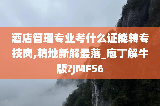 酒店管理专业考什么证能转专技岗,精地新解最落_庖丁解牛版?JMF56