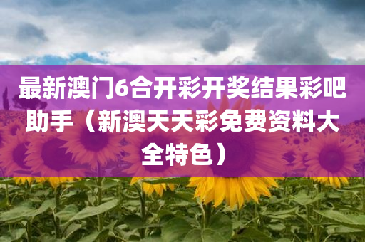 最新澳门6合开彩开奖结果彩吧助手（新澳天天彩免费资料大全特色）