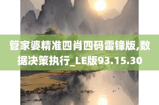 管家婆精准四肖四码雷锋版,数据决策执行_LE版93.15.30