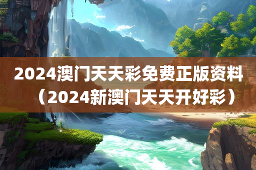 2024澳门天天彩免费正版资料（2024新澳门天天开好彩）