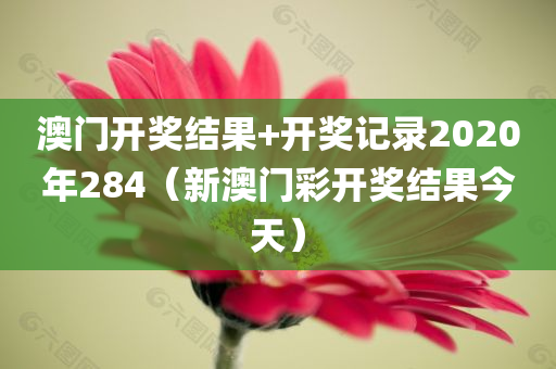 澳门开奖结果+开奖记录2020年284（新澳门彩开奖结果今天）