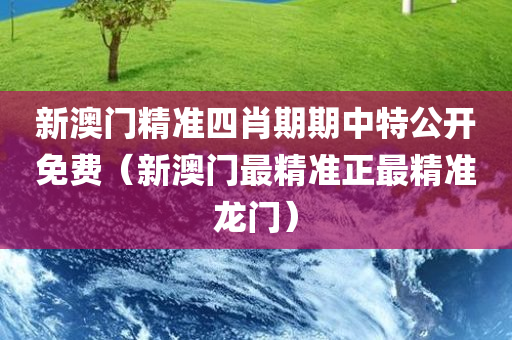 新澳门精准四肖期期中特公开免费（新澳门最精准正最精准龙门）