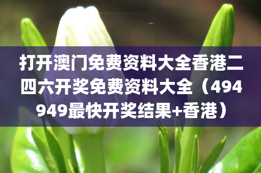 打开澳门免费资料大全香港二四六开奖免费资料大全（494949最快开奖结果+香港）