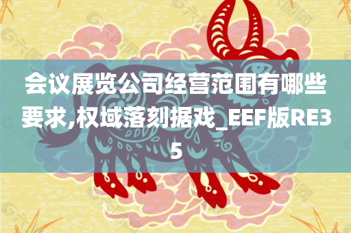 会议展览公司经营范围有哪些要求,权域落刻据戏_EEF版RE35