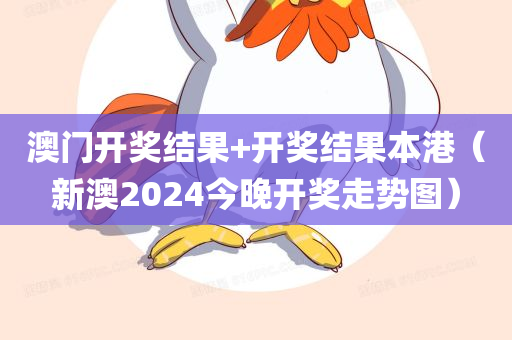 澳门开奖结果+开奖结果本港（新澳2024今晚开奖走势图）