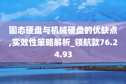 固态硬盘与机械硬盘的优缺点,实效性策略解析_领航款76.24.93