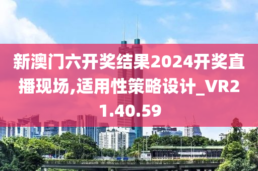 新澳门六开奖结果2024开奖直播现场,适用性策略设计_VR21.40.59