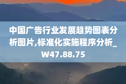 中国广告行业发展趋势图表分析图片,标准化实施程序分析_W47.88.75