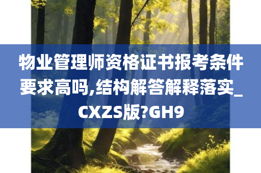 物业管理师资格证书报考条件要求高吗,结构解答解释落实_CXZS版?GH9