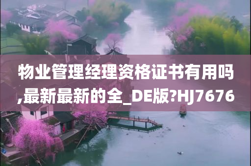 物业管理经理资格证书有用吗,最新最新的全_DE版?HJ7676