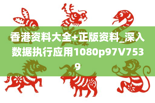 香港资料大全+正版资料_深入数据执行应用1080p97V7539