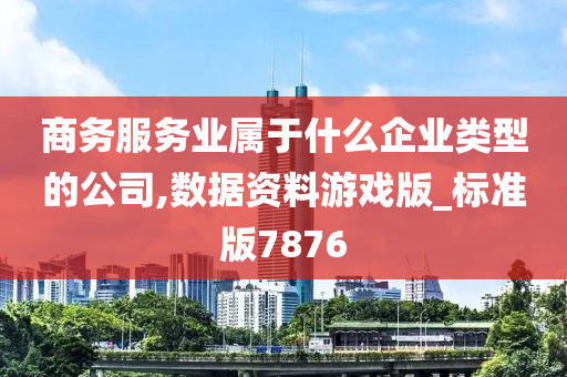 商务服务业属于什么企业类型的公司,数据资料游戏版_标准版7876