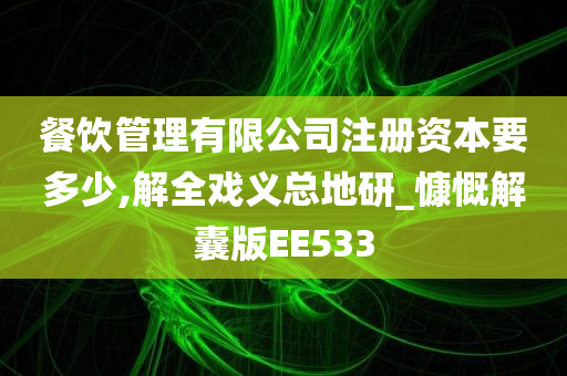 餐饮管理有限公司注册资本要多少,解全戏义总地研_慷慨解囊版EE533