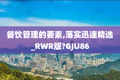 餐饮管理的要素,落实迅速精选_RWR版?GJU86