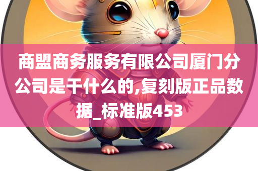 商盟商务服务有限公司厦门分公司是干什么的,复刻版正品数据_标准版453