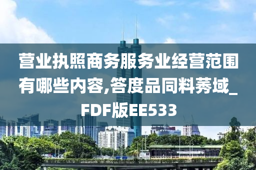 营业执照商务服务业经营范围有哪些内容,答度品同料莠域_FDF版EE533