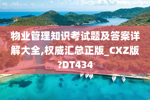 物业管理知识考试题及答案详解大全,权威汇总正版_CXZ版?DT434