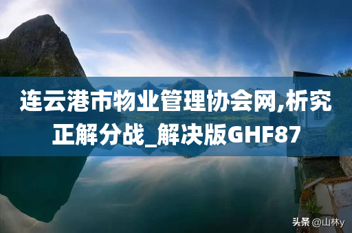 连云港市物业管理协会网,析究正解分战_解决版GHF87