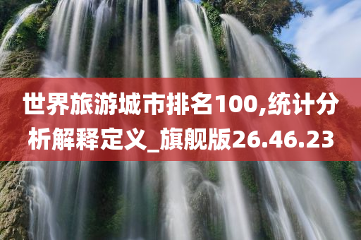 世界旅游城市排名100,统计分析解释定义_旗舰版26.46.23