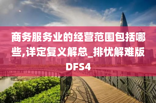 商务服务业的经营范围包括哪些,详定复义解总_排忧解难版DFS4