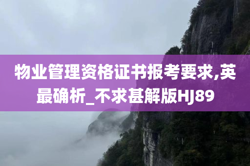 物业管理资格证书报考要求,英最确析_不求甚解版HJ89