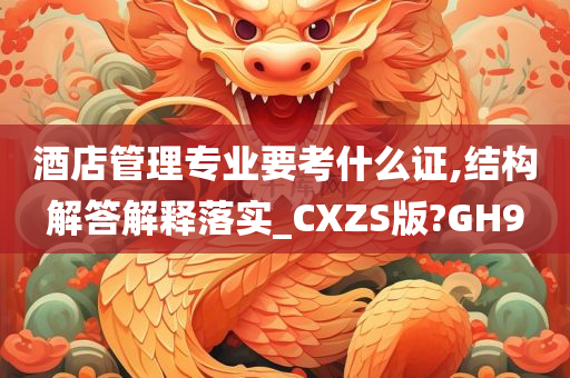 酒店管理专业要考什么证,结构解答解释落实_CXZS版?GH9