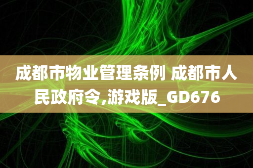 成都市物业管理条例 成都市人民政府令,游戏版_GD676