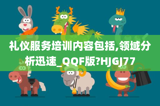 礼仪服务培训内容包括,领域分析迅速_QQF版?HJGJ77