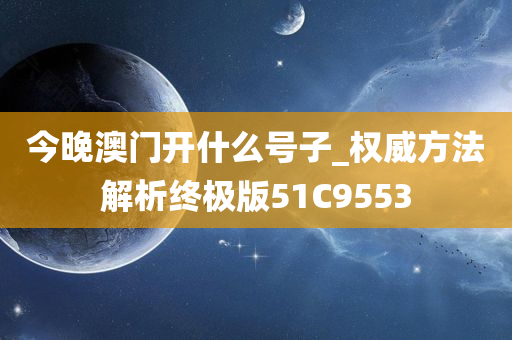 今晚澳门开什么号子_权威方法解析终极版51C9553