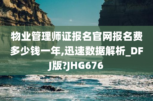 物业管理师证报名官网报名费多少钱一年,迅速数据解析_DFJ版?JHG676