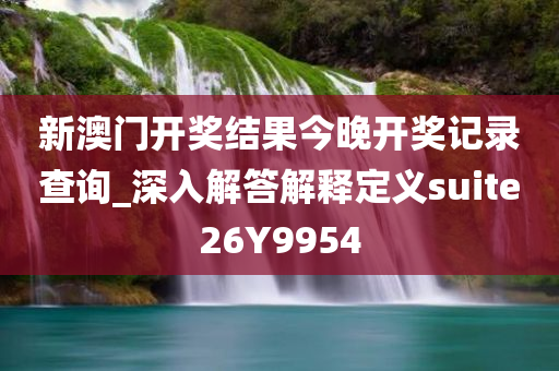 新澳门开奖结果今晚开奖记录查询_深入解答解释定义suite26Y9954