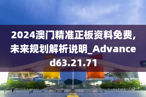 2024澳门精准正板资料免费,未来规划解析说明_Advanced63.21.71