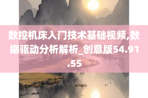 数控机床入门技术基础视频,数据驱动分析解析_创意版54.91.55