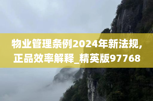 物业管理条例2024年新法规,正品效率解释_精英版97768