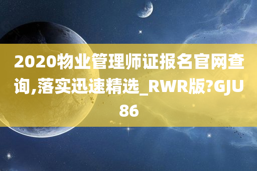 2020物业管理师证报名官网查询,落实迅速精选_RWR版?GJU86