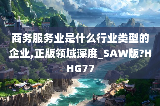 商务服务业是什么行业类型的企业,正版领域深度_SAW版?HHG77