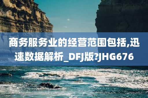 商务服务业的经营范围包括,迅速数据解析_DFJ版?JHG676