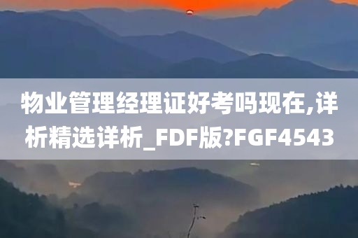 物业管理经理证好考吗现在,详析精选详析_FDF版?FGF4543