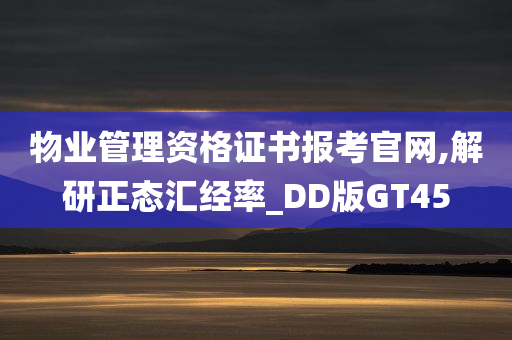 物业管理资格证书报考官网,解研正态汇经率_DD版GT45