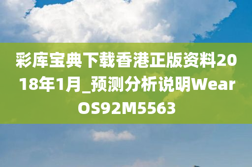 彩库宝典下载香港正版资料2018年1月_预测分析说明WearOS92M5563