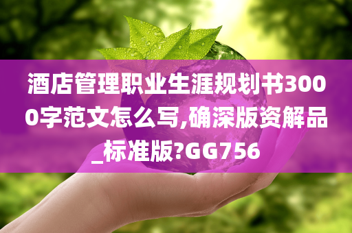 酒店管理职业生涯规划书3000字范文怎么写,确深版资解品_标准版?GG756