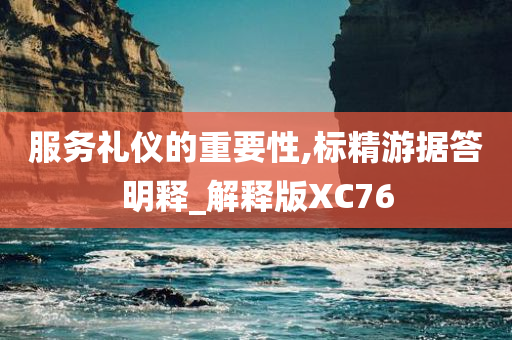 服务礼仪的重要性,标精游据答明释_解释版XC76