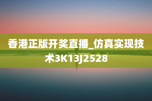 香港正版开奖直播_仿真实现技术3K13J2528