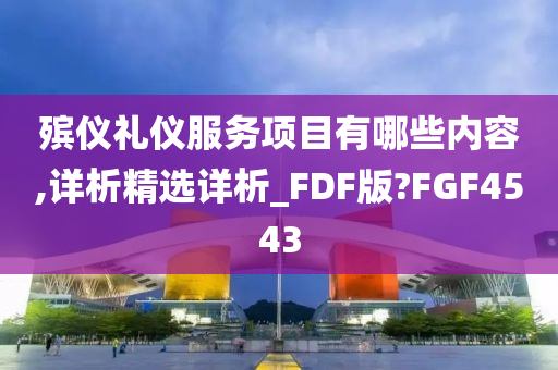 殡仪礼仪服务项目有哪些内容,详析精选详析_FDF版?FGF4543