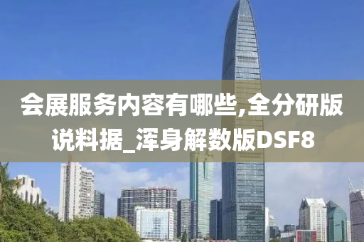 会展服务内容有哪些,全分研版说料据_浑身解数版DSF8