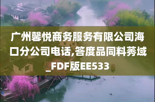 广州馨悦商务服务有限公司海口分公司电话,答度品同料莠域_FDF版EE533