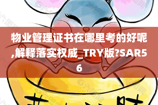 物业管理证书在哪里考的好呢,解释落实权威_TRY版?SAR56