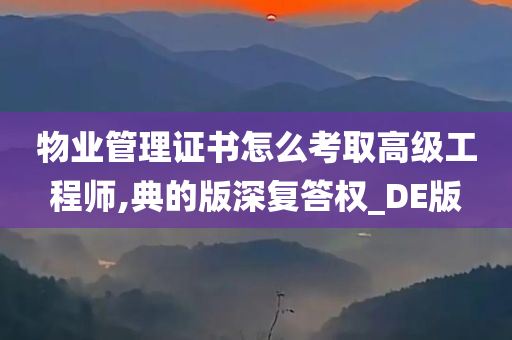 物业管理证书怎么考取高级工程师,典的版深复答权_DE版