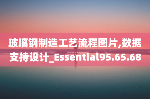 玻璃钢制造工艺流程图片,数据支持设计_Essential95.65.68